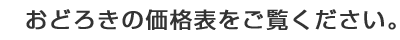 おどろきの価格表をご請求ください